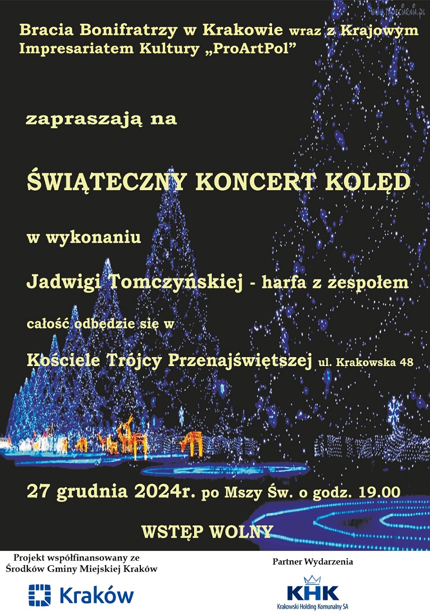 Plakat promujący Świąteczny Koncert Kolęd. Tekst: 'Bracia Bonifratrzy w Krakowie wraz z Krajowym Impresariatem Kultury „ProArtPol” zapraszają na Świąteczny Koncert Kolęd w wykonaniu Jadwigi Tomczyńskiej - harfa z zespołem. Całość odbędzie się w Kościele Trójcy Przenajświętszej, ul. Krakowska 48, 27 grudnia 2024 r. po Mszy Św. o godz. 19:00. Wstęp wolny'. Na dole informacja: 'Projekt współfinansowany ze środków Gminy Miejskiej Kraków' z logotypem Krakowa oraz partnerem wydarzenia Krakowskim Holdingiem Komunalnym. W tle rozświetlone dekoracje świąteczne, przypominające choinki i zimowy krajobraz