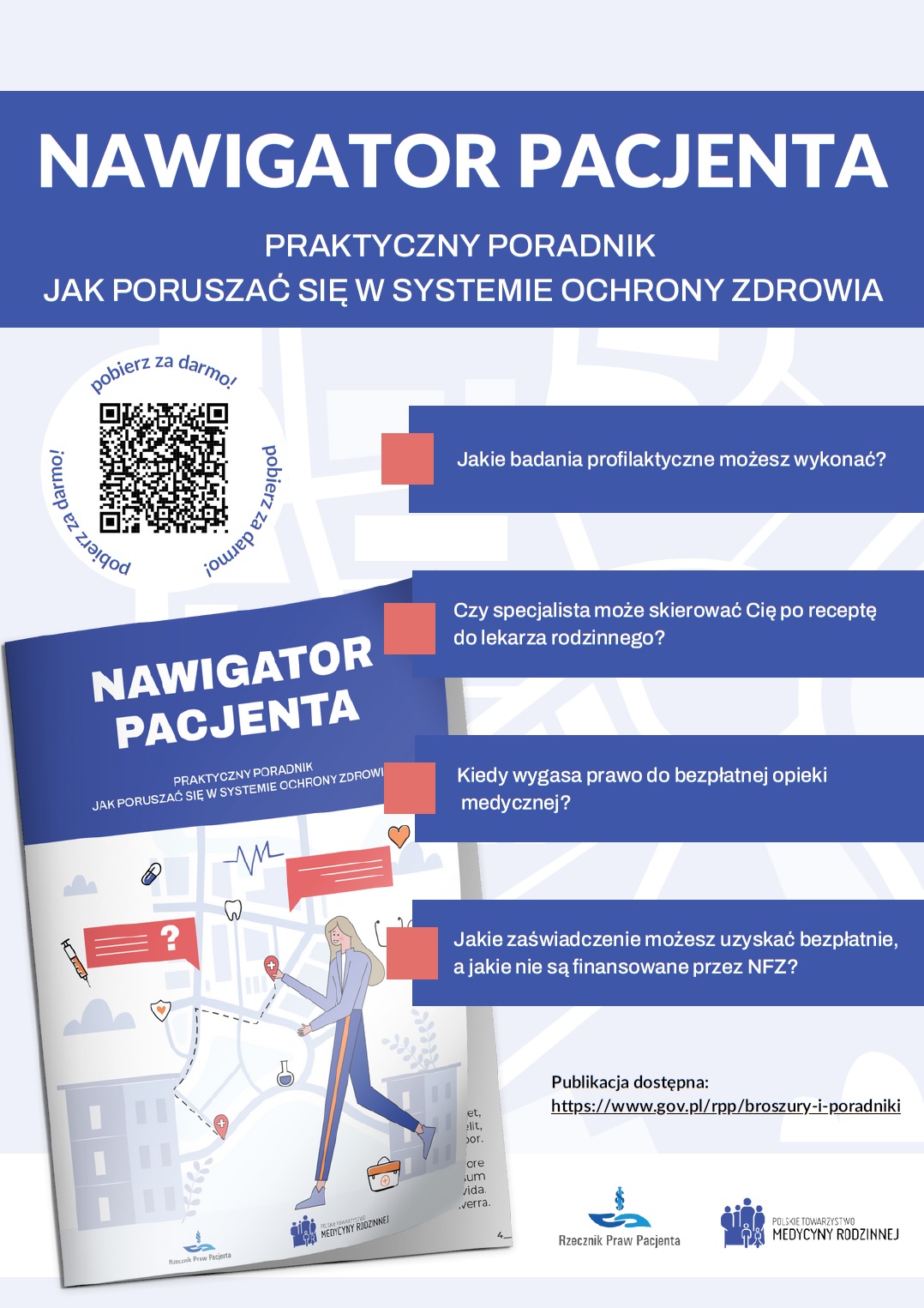 Plakat informacyjny promujący publikację pt. „Nawigator Pacjenta – praktyczny poradnik, jak poruszać się w systemie ochrony zdrowia”. Główne hasło: „Pobierz za darmo!”, obok znajduje się kod QR umożliwiający pobranie broszury. W tle stylizowana mapa i ilustracja kobiety spacerującej z torebką. Wyróżnione pytania, na które odpowiada poradnik: Jakie badania profilaktyczne możesz wykonać? Czy specjalista może skierować Cię po receptę do lekarza rodzinnego? Kiedy wygasa prawo do bezpłatnej opieki medycznej? Jakie zaświadczenie możesz uzyskać bezpłatnie, a jakie nie są finansowane przez NFZ? Na dole znajduje się adres strony do publikacji: https://www.gov.pl/rpp/broszury-i-poradniki. Logo Rzecznika Praw Pacjenta i Polskiego Towarzystwa Medycyny Rodzinnej