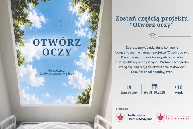 Grafika promująca projekt i konkurs fotograficzny „Otwórz oczy”, przygotowany przez Bonifraterskie Centrum Medyczne i Fundację Bonifraterską. Kompozycja podzielona jest na dwie części. Po lewej stronie widoczna jest wizualizacja sali hospicyjnej. Na dole znajduje się białe łóżko szpitalne z poduszką i kołdrą. Nad łóżkiem, na suficie, umieszczono wielkoformatowe malowidło przedstawiające błękitne niebo z białymi chmurami, otoczone koronami zielonych drzew. Na niebie lecą cztery ptaki. Centralnie umieszczono napis: „OTWÓRZ OCZY”, a poniżej pytanie: „Co widzisz, kiedy patrzysz w górę?”. Po prawej stronie, na białym tle, znajduje się treść zaproszenia do udziału w konkursie. U góry widnieje nagłówek: „Zostań częścią projektu ‘Otwórz oczy’”, oddzielony od dalszej treści poziomą linią z ikoną aparatu fotograficznego pośrodku. Poniżej zamieszczono informację: „Zapraszamy do udziału w konkursie fotograficznym w ramach projektu ‘Otwórz oczy’. Pokażcie nam, co widzicie, patrząc w górę z perspektywy osoby leżącej. Wybrane fotografie staną się inspiracją do stworzenia malowideł na sufitach sal hospicyjnych.” W dolnej części znajdują się trzy wyróżnione informacje oddzielone pionowymi liniami: „18 laureatów”, „do 31.10.2026” z ikoną kalendarza oraz „+16 wiek”, oznaczające, że konkurs jest przeznaczony dla osób powyżej 16. roku życia. Na samym dole umieszczono napis „organizator:” oraz logotypy Bonifraterskiego Centrum Medycznego i Fundacji Bonifraterskiej. Całość utrzymana jest w spokojnej kolorystyce bieli i odcieni błękitu, nawiązującej do motywu nieba i idei przynoszenia pacjentom ukojenia poprzez sztukę.