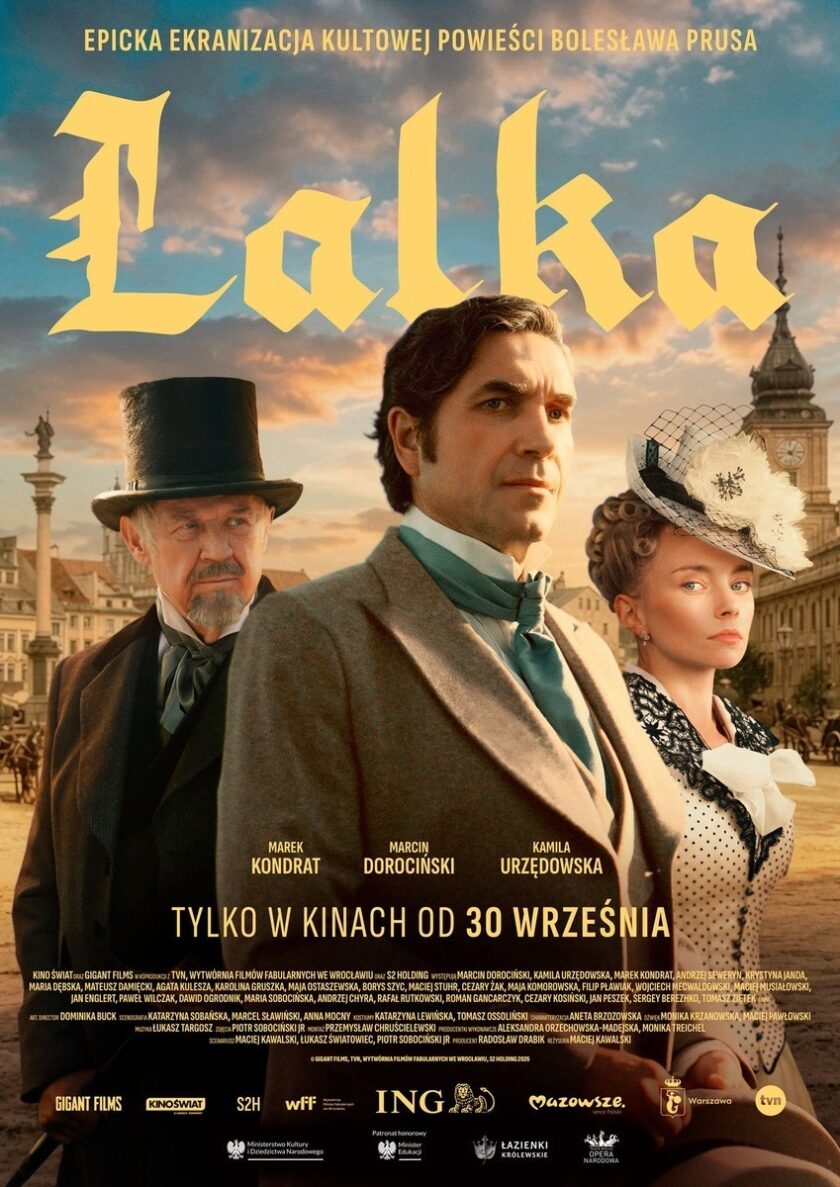 Plakat filmu Lalka, będącego ekranizacją powieści Bolesława Prusa. Na pierwszym planie znajdują się trzy postacie w strojach z epoki: mężczyzna w szarym płaszczu, starszy mężczyzna w cylindrze oraz kobieta w eleganckiej sukni i ozdobnym kapeluszu. W tle widoczna jest panorama dawnej Warszawy z Zamkiem Królewskim i kolumną Zygmunta. U góry plakatu znajduje się duży żółty tytuł Lalka, a na dole nazwiska aktorów, informacja o premierze kinowej oraz logotypy partnerów i producentów filmu.